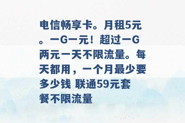 电信畅享卡。月租5元。一G一元！超过一G两元一天不限流量。每天都用，一个月最少要多少钱 联通59元套餐不限流量 -第1张图片-电信联通移动号卡网