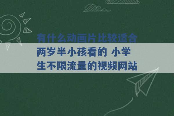 有什么动画片比较适合两岁半小孩看的 小学生不限流量的视频网站 -第1张图片-电信联通移动号卡网