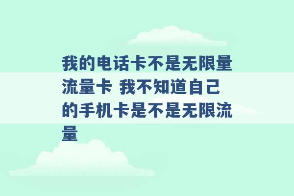 我的电话卡不是无限量流量卡 我不知道自己的手机卡是不是无限流量 -第1张图片-电信联通移动号卡网