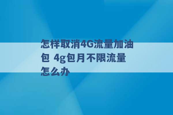 怎样取消4G流量加油包 4g包月不限流量怎么办 -第1张图片-电信联通移动号卡网