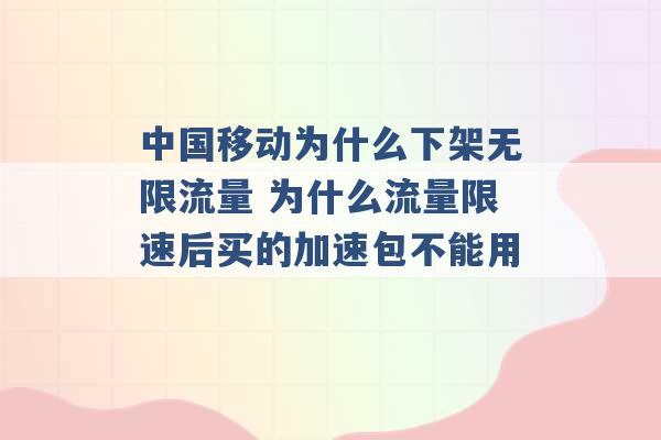 中国移动为什么下架无限流量 为什么流量限速后买的加速包不能用 -第1张图片-电信联通移动号卡网