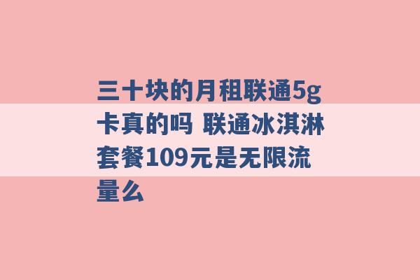 三十块的月租联通5g卡真的吗 联通冰淇淋套餐109元是无限流量么 -第1张图片-电信联通移动号卡网