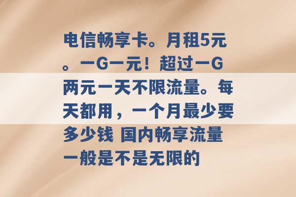 电信畅享卡。月租5元。一G一元！超过一G两元一天不限流量。每天都用，一个月最少要多少钱 国内畅享流量一般是不是无限的 -第1张图片-电信联通移动号卡网