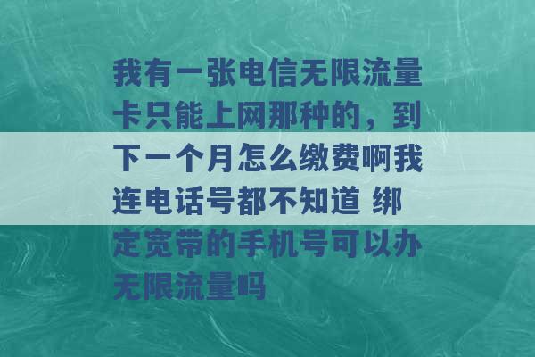 我有一张电信无限流量卡只能上网那种的，到下一个月怎么缴费啊我连电话号都不知道 绑定宽带的手机号可以办无限流量吗 -第1张图片-电信联通移动号卡网