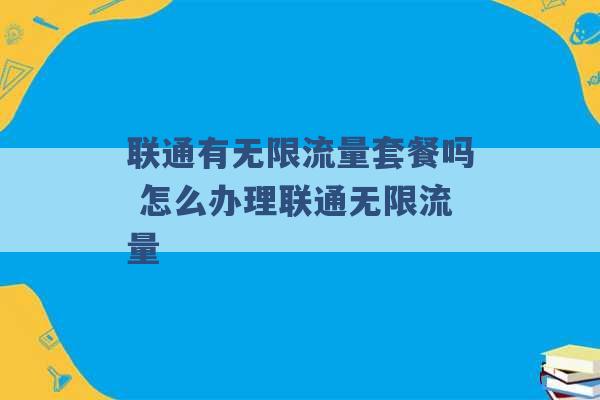 联通有无限流量套餐吗 怎么办理联通无限流量 -第1张图片-电信联通移动号卡网