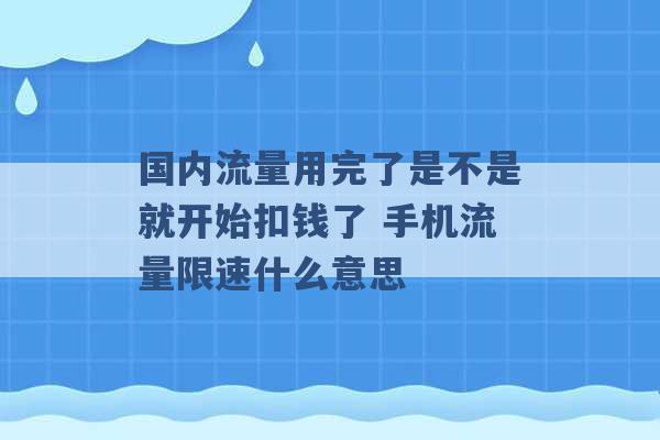 国内流量用完了是不是就开始扣钱了 手机流量限速什么意思 -第1张图片-电信联通移动号卡网