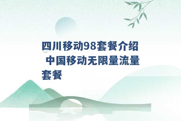 四川移动98套餐介绍 中国移动无限量流量套餐 -第1张图片-电信联通移动号卡网