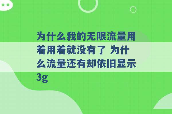 为什么我的无限流量用着用着就没有了 为什么流量还有却依旧显示3g -第1张图片-电信联通移动号卡网