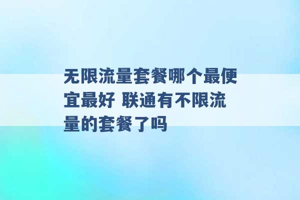 无限流量套餐哪个最便宜最好 联通有不限流量的套餐了吗 -第1张图片-电信联通移动号卡网