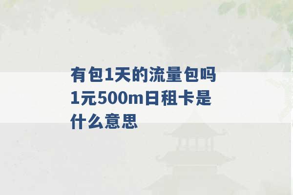 有包1天的流量包吗 1元500m日租卡是什么意思 -第1张图片-电信联通移动号卡网