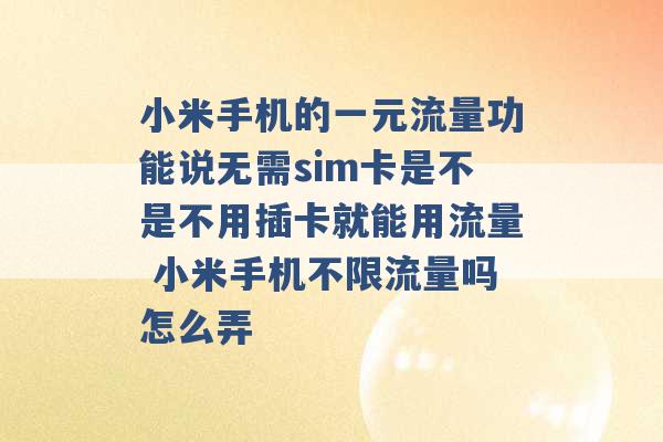 小米手机的一元流量功能说无需sim卡是不是不用插卡就能用流量 小米手机不限流量吗怎么弄 -第1张图片-电信联通移动号卡网