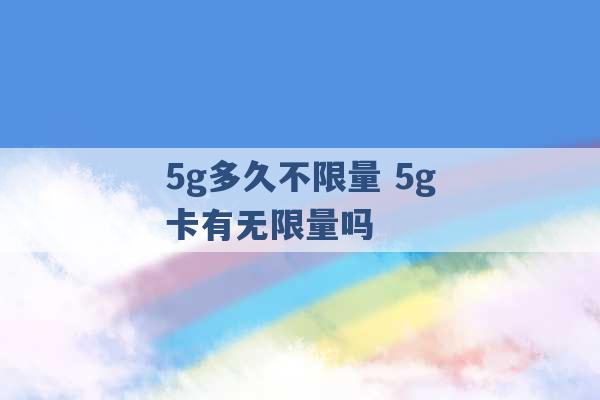 5g多久不限量 5g卡有无限量吗 -第1张图片-电信联通移动号卡网