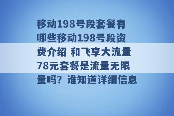 移动198号段套餐有哪些移动198号段资费介绍 和飞享大流量78元套餐是流量无限量吗？谁知道详细信息 -第1张图片-电信联通移动号卡网