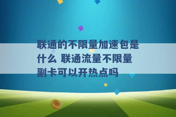 联通的不限量加速包是什么 联通流量不限量副卡可以开热点吗 -第1张图片-电信联通移动号卡网