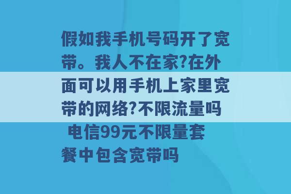 假如我手机号码开了宽带。我人不在家?在外面可以用手机上家里宽带的网络?不限流量吗 电信99元不限量套餐中包含宽带吗 -第1张图片-电信联通移动号卡网