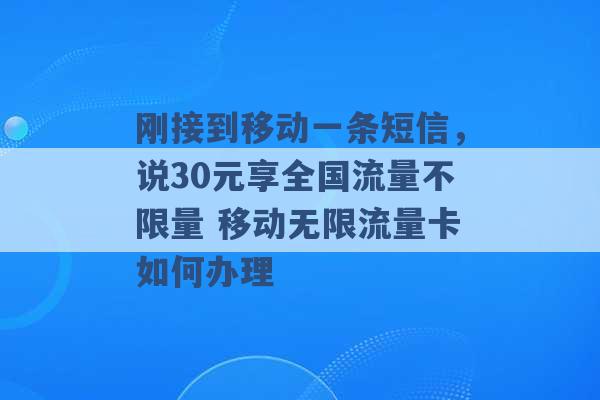 刚接到移动一条短信，说30元享全国流量不限量 移动无限流量卡如何办理 -第1张图片-电信联通移动号卡网