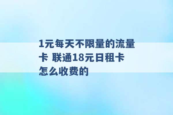 1元每天不限量的流量卡 联通18元日租卡怎么收费的 -第1张图片-电信联通移动号卡网