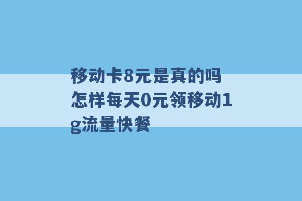 移动卡8元是真的吗 怎样每天0元领移动1g流量快餐 -第1张图片-电信联通移动号卡网