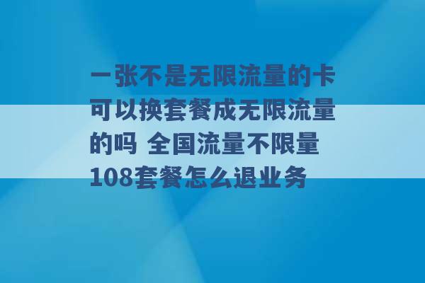 一张不是无限流量的卡可以换套餐成无限流量的吗 全国流量不限量108套餐怎么退业务 -第1张图片-电信联通移动号卡网