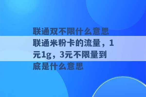 联通双不限什么意思 联通米粉卡的流量，1元1g，3元不限量到底是什么意思 -第1张图片-电信联通移动号卡网