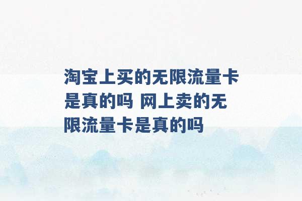 淘宝上买的无限流量卡是真的吗 网上卖的无限流量卡是真的吗 -第1张图片-电信联通移动号卡网