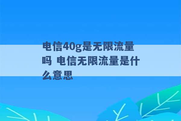 电信40g是无限流量吗 电信无限流量是什么意思 -第1张图片-电信联通移动号卡网