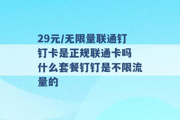 29元/无限量联通钉钉卡是正规联通卡吗 什么套餐钉钉是不限流量的 -第1张图片-电信联通移动号卡网