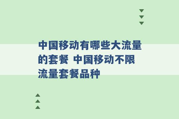 中国移动有哪些大流量的套餐 中国移动不限流量套餐品种 -第1张图片-电信联通移动号卡网