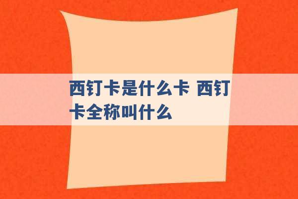 西钉卡是什么卡 西钉卡全称叫什么 -第1张图片-电信联通移动号卡网