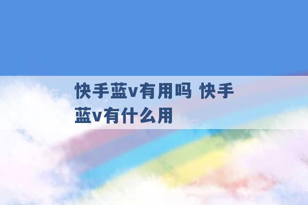 快手蓝v有用吗 快手蓝v有什么用 -第1张图片-电信联通移动号卡网