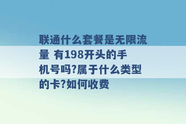 联通什么套餐是无限流量 有198开头的手机号吗?属于什么类型的卡?如何收费 -第1张图片-电信联通移动号卡网