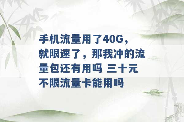 手机流量用了40G，就限速了，那我冲的流量包还有用吗 三十元不限流量卡能用吗 -第1张图片-电信联通移动号卡网