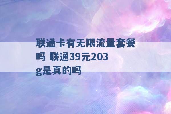 联通卡有无限流量套餐吗 联通39元203g是真的吗 -第1张图片-电信联通移动号卡网