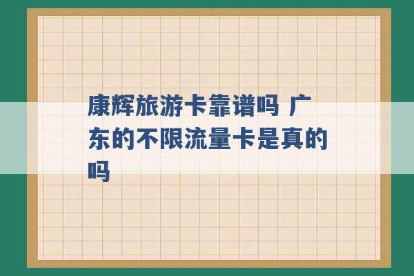 康辉旅游卡靠谱吗 广东的不限流量卡是真的吗 -第1张图片-电信联通移动号卡网