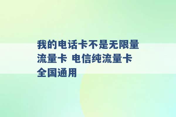 我的电话卡不是无限量流量卡 电信纯流量卡全国通用 -第1张图片-电信联通移动号卡网