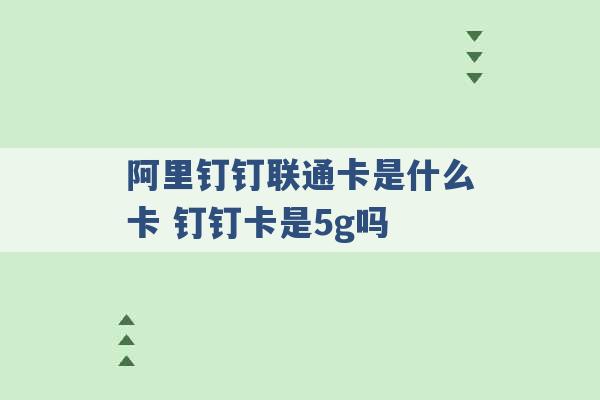 阿里钉钉联通卡是什么卡 钉钉卡是5g吗 -第1张图片-电信联通移动号卡网