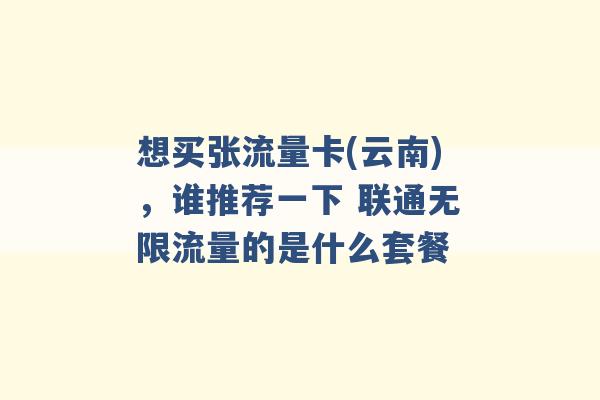 想买张流量卡(云南)，谁推荐一下 联通无限流量的是什么套餐 -第1张图片-电信联通移动号卡网