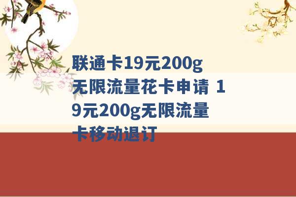 联通卡19元200g无限流量花卡申请 19元200g无限流量卡移动退订 -第1张图片-电信联通移动号卡网