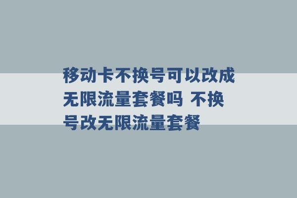 移动卡不换号可以改成无限流量套餐吗 不换号改无限流量套餐 -第1张图片-电信联通移动号卡网