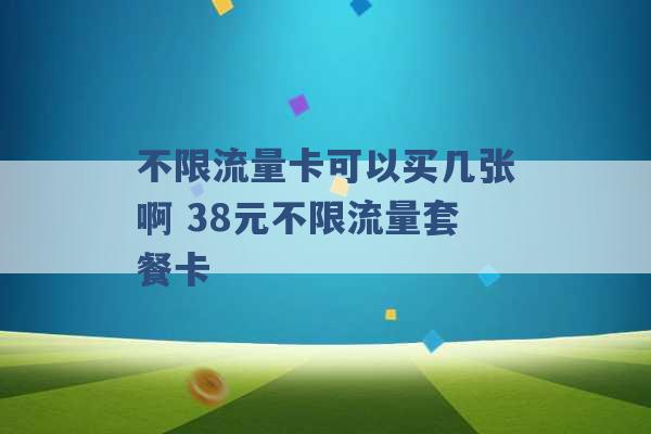 不限流量卡可以买几张啊 38元不限流量套餐卡 -第1张图片-电信联通移动号卡网