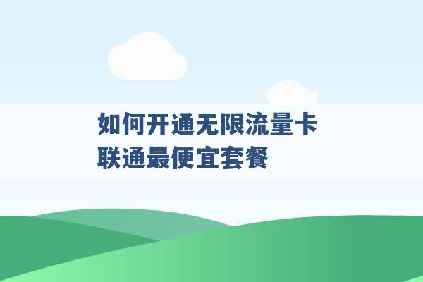 如何开通无限流量卡 联通最便宜套餐 -第1张图片-电信联通移动号卡网