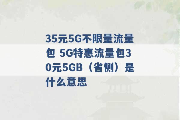 35元5G不限量流量包 5G特惠流量包30元5GB（省侧）是什么意思 -第1张图片-电信联通移动号卡网