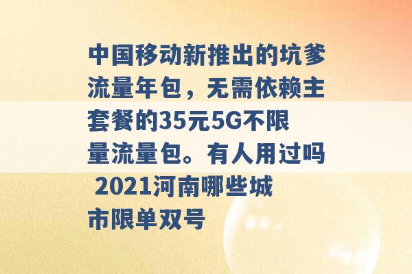 中国移动新推出的坑爹流量年包，无需依赖主套餐的35元5G不限量流量包。有人用过吗 2021河南哪些城市限单双号 -第1张图片-电信联通移动号卡网