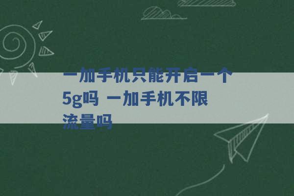 一加手机只能开启一个5g吗 一加手机不限流量吗 -第1张图片-电信联通移动号卡网