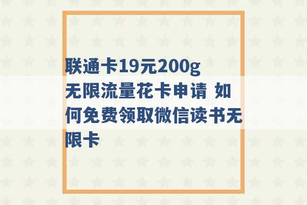 联通卡19元200g无限流量花卡申请 如何免费领取微信读书无限卡 -第1张图片-电信联通移动号卡网