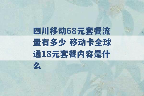 四川移动68元套餐流量有多少 移动卡全球通18元套餐内容是什么 -第1张图片-电信联通移动号卡网