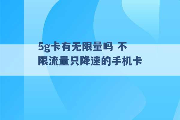 5g卡有无限量吗 不限流量只降速的手机卡 -第1张图片-电信联通移动号卡网