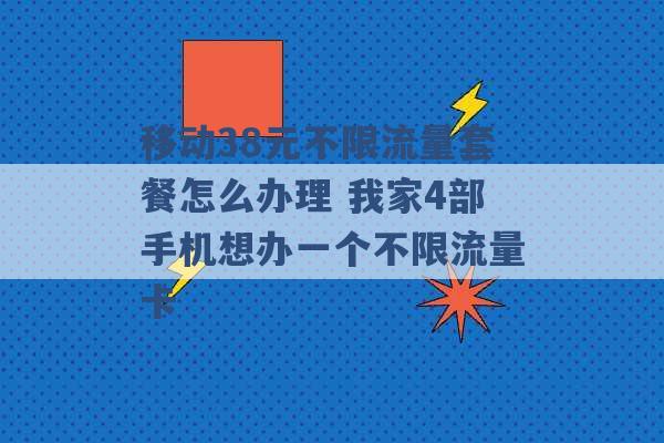 移动38元不限流量套餐怎么办理 我家4部手机想办一个不限流量卡 -第1张图片-电信联通移动号卡网