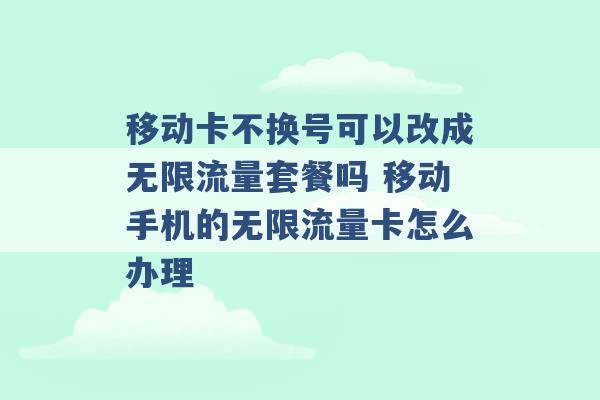 移动卡不换号可以改成无限流量套餐吗 移动手机的无限流量卡怎么办理 -第1张图片-电信联通移动号卡网