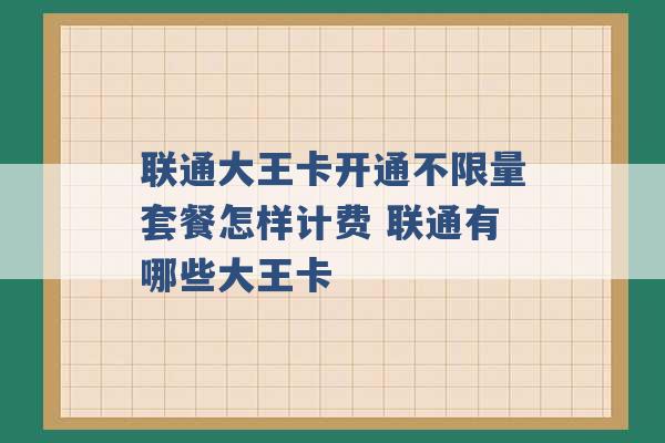 联通大王卡开通不限量套餐怎样计费 联通有哪些大王卡 -第1张图片-电信联通移动号卡网